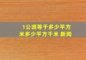 1公顷等于多少平方米多少平方千米 新闻